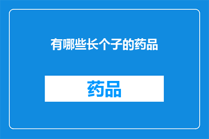 有哪些长个子的药品(长个子药品有哪些？)