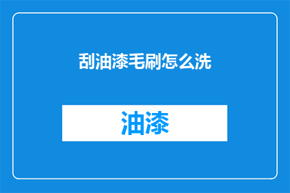 刮油漆毛刷怎么洗(如何正确清洗刮油漆用的毛刷？)
