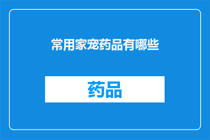常用家宠药品有哪些(您知道吗？家中常备的宠物药品种类有哪些？)