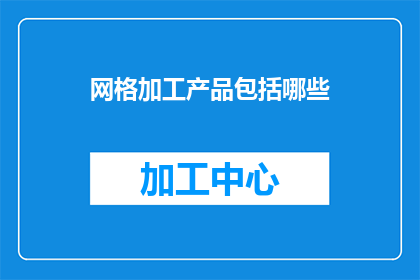 网格加工产品包括哪些(网格加工产品究竟包括哪些？)
