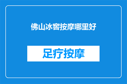 佛山冰窖按摩哪里好(佛山冰窖按摩体验：哪里的按摩服务能让您尽享极致放松？)