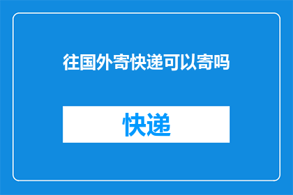 往国外寄快递可以寄吗(您是否考虑将您的国外快递包裹邮寄？)