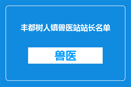 丰都树人镇兽医站站长名单(丰都树人镇兽医站站长名单：谁在守护动物健康？)