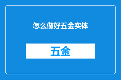 怎么做好五金实体(如何有效提升五金实体的质量和性能？)