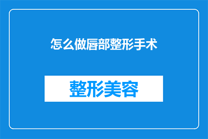 怎么做唇部整形手术(如何进行唇部整形手术？)