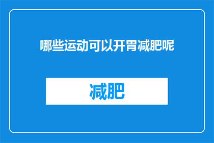 哪些运动可以开胃减肥呢(哪些运动能够有效促进食欲并辅助减肥？)