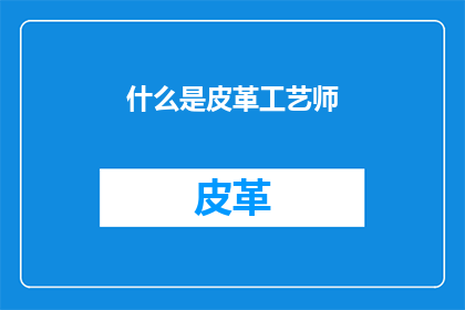 什么是皮革工艺师(您知道什么是皮革工艺师吗？)