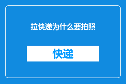 拉快递为什么要拍照(为什么在取快递时需要拍照？)