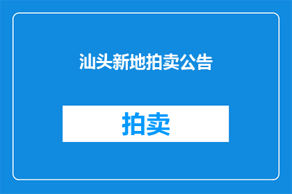 汕头新地拍卖公告(汕头新地拍卖公告：是否值得参与？)