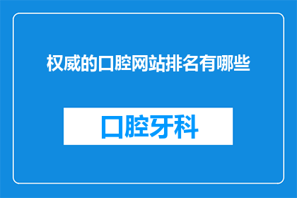 权威的口腔网站排名有哪些(权威口腔网站排名，您知道哪些是值得推荐的吗？)