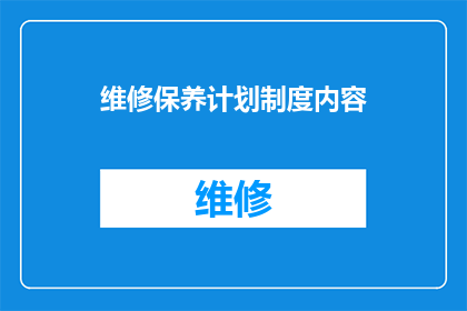 维修保养计划制度内容(如何制定一个全面且高效的维修保养计划制度？)