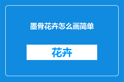 墨骨花卉怎么画简单(如何简化步骤，轻松绘制出墨骨花卉的艺术形象？)