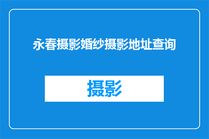 永春摄影婚纱摄影地址查询(您是否在寻找永春地区的婚纱摄影服务？请告诉我您的地址，以便我们为您提供最准确的信息)