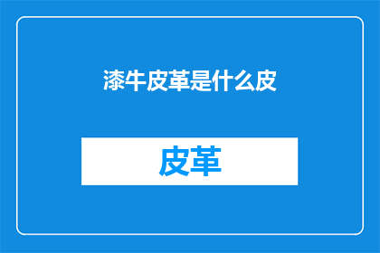 漆牛皮革是什么皮(漆牛皮革是什么皮？)
