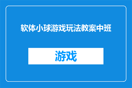软体小球游戏玩法教案中班(如何设计一款适合中班儿童的软体小球游戏？)