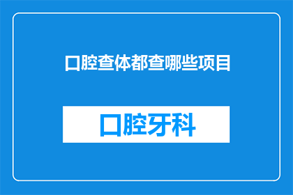 口腔查体都查哪些项目(口腔健康检查究竟包括哪些关键项目？)