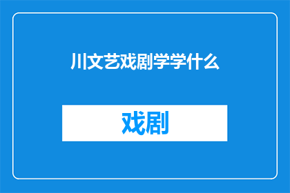 川文艺戏剧学学什么(川文艺戏剧学究竟学习什么？)