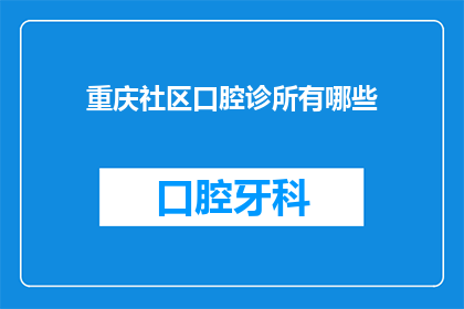 重庆社区口腔诊所有哪些(重庆社区口腔诊所有哪些？)