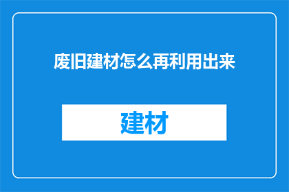 废旧建材怎么再利用出来(废旧建材如何焕发新生？探索再利用的可能性)