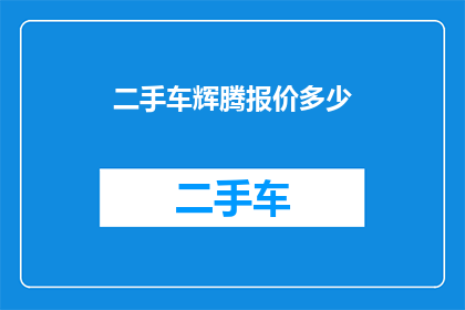 二手车辉腾报价多少(二手车市场对辉腾车型的报价是多少？)