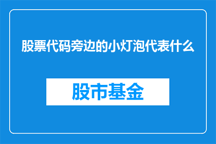 股票代码旁边的小灯泡代表什么(股票代码旁的小灯泡究竟代表着什么？)