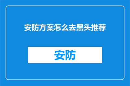 安防方案怎么去黑头推荐(如何有效去除安防方案中的黑头问题？)