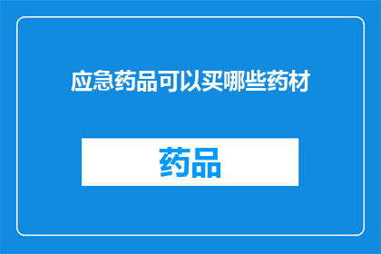 应急药品可以买哪些药材(哪些药材是应急时的最佳选择？)