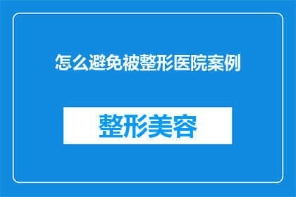 怎么避免被整形医院案例(如何有效避免在整形医院遭遇不正当案例？)