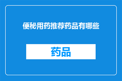 便秘用药推荐药品有哪些(便秘问题困扰着许多人，寻求有效的药物解决方案是许多人的共同愿望那么，有哪些药品被推荐用于缓解这一常见病症呢？)