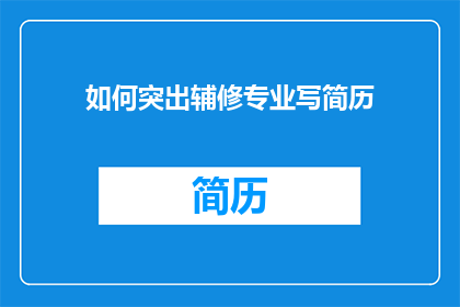 如何突出辅修专业写简历(如何有效地突出展示辅修专业在简历中的亮点？)
