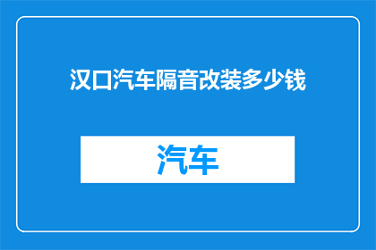 汉口汽车隔音改装多少钱(汉口汽车隔音改装费用是多少？)