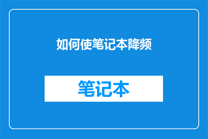 如何使笔记本降频(如何有效降低笔记本电脑的运行频率？)