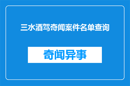 三水酒驾奇闻案件名单查询(三水酒驾案件的惊人事实：如何查询这些令人震惊的奇闻？)