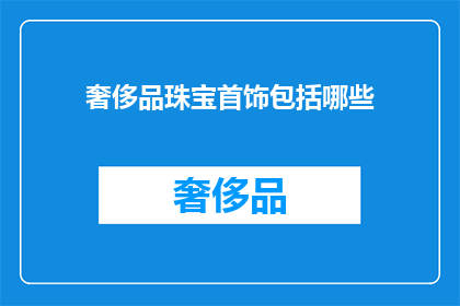 奢侈品珠宝首饰包括哪些(奢侈品珠宝首饰的范畴究竟包括哪些？)