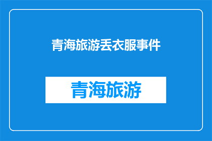 青海旅游丢衣服事件(青海旅游中遗失衣物事件引发疑问：游客该如何避免此类不幸？)
