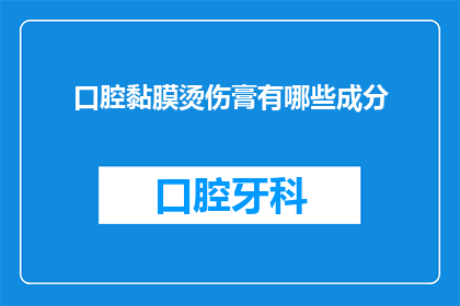 口腔黏膜烫伤膏有哪些成分(口腔黏膜烫伤膏的成分有哪些？)