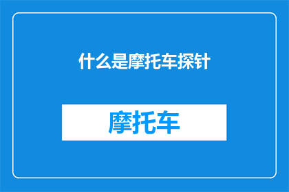 什么是摩托车探针(摩托车探针是什么？它如何影响摩托车的性能和安全？)