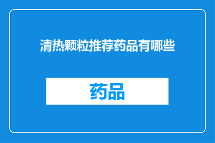 清热颗粒推荐药品有哪些(您是否在寻找一种有效的清热颗粒推荐药品？)