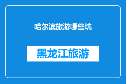 哈尔滨旅游哪些坑(哈尔滨旅游中隐藏的陷阱：你了解了吗？)