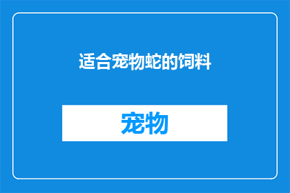 适合宠物蛇的饲料(宠物蛇的理想食物：适合它们的饲料是什么？)