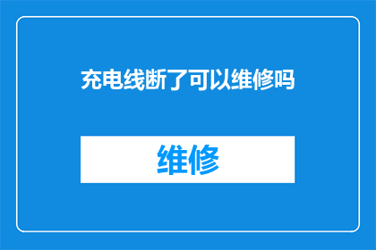 充电线断了可以维修吗(充电线断裂是否可进行维修？)
