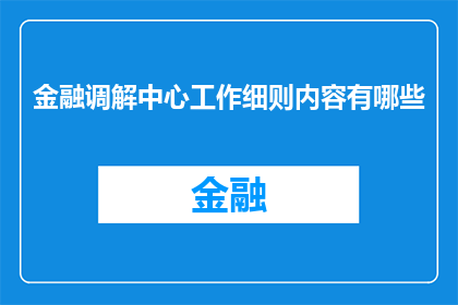 金融调解中心工作细则内容有哪些(金融调解中心工作细则内容有哪些？)