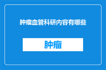 肿瘤血管科研内容有哪些(肿瘤血管科研内容有哪些？)