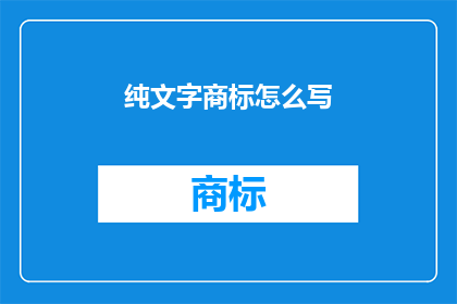 纯文字商标怎么写(如何以纯文字形式撰写商标？)