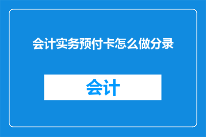会计实务预付卡怎么做分录(会计实务中，如何正确处理预付卡的分录问题？)