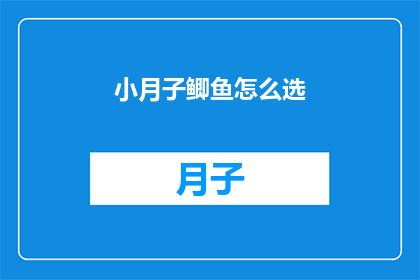 小月子鲫鱼怎么选(如何挑选小月子鲫鱼：关键步骤与技巧解析)