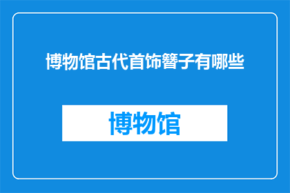 博物馆古代首饰簪子有哪些(古代博物馆中珍藏的首饰簪子有哪些？)
