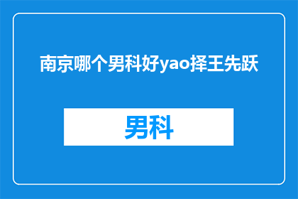 南京哪个男科好yao择王先跃(南京男科治疗选择王先跃医生的疑问解答)