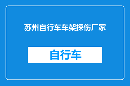 苏州自行车车架探伤厂家(苏州自行车车架探伤厂家的疑问：您是否了解其专业能力与服务标准？)