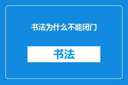 书法为什么不能闭门(书法艺术的传承与交流：为何闭门造车无法成就书法大师？)